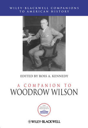 A Companion to Woodrow Wilson : Wiley Blackwell Companions to American History - Ross A. Kennedy