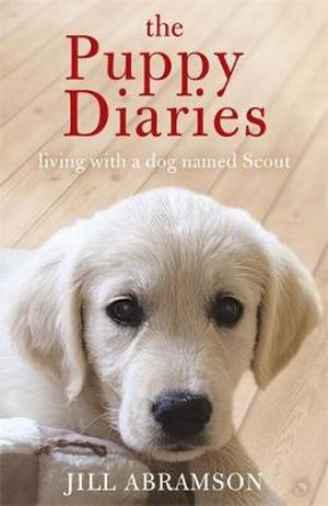 The Puppy Diaries : Living With a Dog Named Scout - Jill Abramson