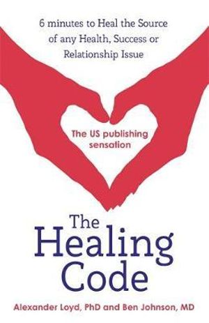 The Healing Code : 6 Minutes to Heal the Source of Your Health, Success or Relationship Issue - Alex Loyd