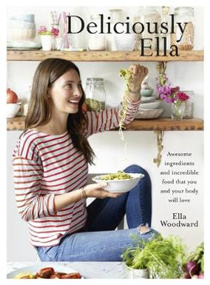 Deliciously Ella : Awesome Ingredients, Incredible Food That You and Your Body Will Love - Ella Woodward