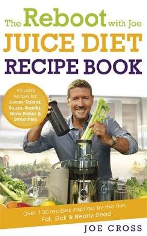 The Reboot with Joe Juice Diet Recipe Book : Over 100 Recipes Inspired by the Film 'Fat, Sick & Nearly Dead' - Joe Cross