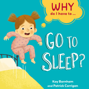 Why Do I Have To ...: Go to Sleep? : Why Do I Have To ... - Kay Barnham