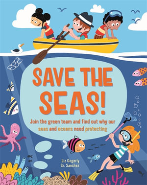 Save the Seas : Join the Green Team and find out why our seas and oceans need protecting - Liz Gogerly