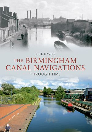 The Birmingham Canal Navigations Through Time : Through Time - R. H. Davies