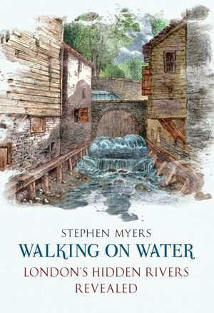 Walking on Water : London's Hidden Rivers Revealed - Stephen Myers