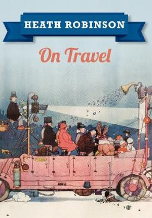 Heath Robinson On Travel : Heath Robinson - William Heath Robinson