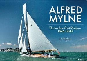 Alfred Mylne The Leading Yacht Designer : 1896-1920 - Ian Nicolson