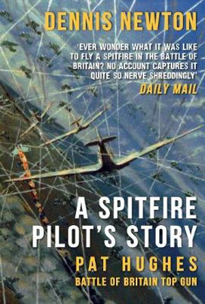 A Spitfire Pilot's Story : Pat Hughes: Battle of Britain Top Gun - Dennis Newton