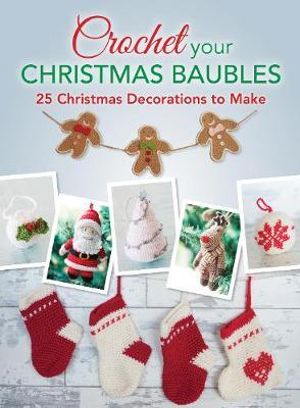 Crochet Your Christmas Baubles : Over 25 Christmas Decorations to Make - D AND C EDITORS