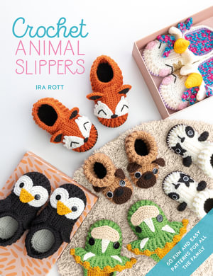 Crochet Animal Slippers : 60 Fun and Easy Patterns for all the Family - IRA ROTT