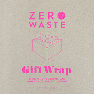 Zero Waste : Gift Wrap: 30 Ideas for Furoshiki and Other Sustainable Solutions - CHRISTINE LEECH