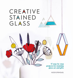 Creative Stained Glass : 17 step-by-step projects for stunning glass art and gifts - Noor Springael 