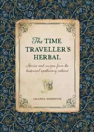 Time Traveller's Herbal : Stories and Recipes from the Historical Apothecary Cabinet - AMANDA EDMISTON