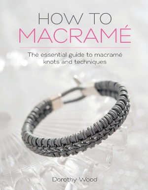 How to Macrame : The Essential Guide to Macrame Knots and Techniques - Dorothy Wood