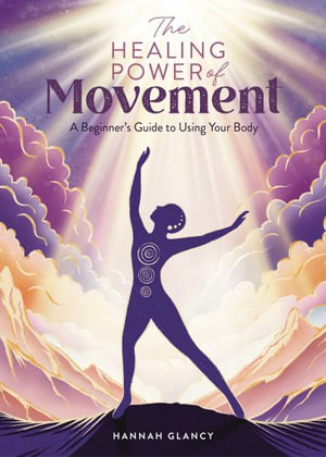 The Healing Power of Movement : A Beginner's Guide to Using Your Body - Hannah Glancy