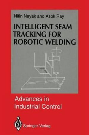 Intelligent Seam Tracking for Robotic Welding : Advances in Industrial Control - Nitin R. Nayak