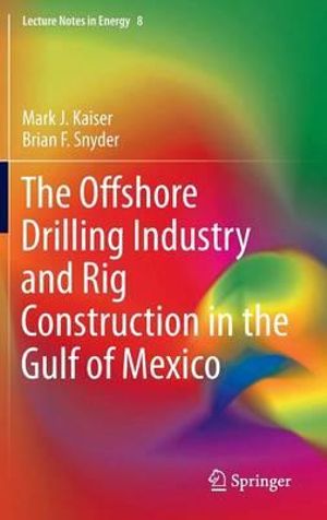 The Offshore Drilling Industry and Rig Construction in the Gulf of Mexico : Lecture Notes in Energy - Mark J Kaiser