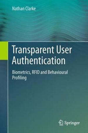 Transparent User Authentication : Biometrics, RFID and Behavioural Profiling - Nathan Clarke