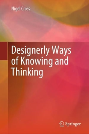 Designerly Ways of Knowing and Thinking - Nigel Cross