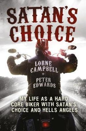 Satan's Choice : My Life as a Hard Core Biker with Satan's Choice and Hells Angels - Lorne Campbell