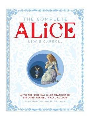 The Complete Alice : Alice's Adventures in Wonderland and Through the Looking-Glass and What Alice Found There - Lewis Carroll