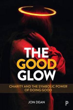 The Good Glow : Charity and the Symbolic Power of Doing Good - Jon Dean