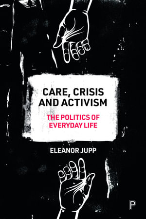 Care, Crisis and Activism : The Politics of Everyday Life - Eleanor Jupp