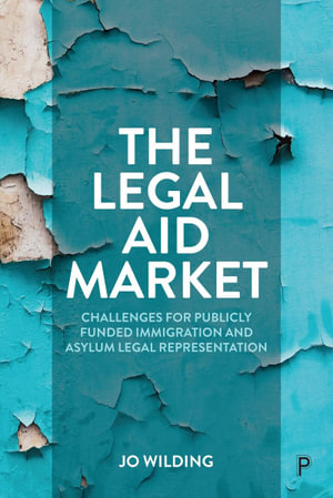 The Legal Aid Market : Challenges for Publicly Funded Immigration and Asylum Legal Representation - Jo Wilding