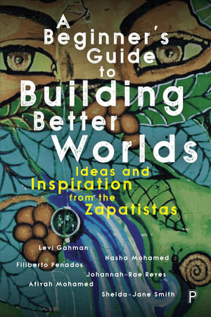 A Beginner's Guide to Building Better Worlds : Ideas and Inspiration from the Zapatistas - Levi Gahman