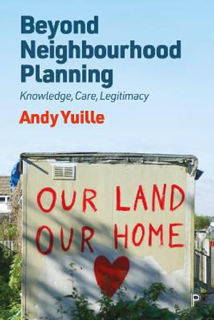 Beyond Neighbourhood Planning : Knowledge, Care, Legitimacy - Andy Yuille