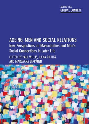 Ageing, Men and Social Relations : New Perspectives on Masculinities and Men's Social Connections in Later Life - Paul Willis