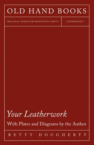 Your Leatherwork - With Plates and Diagrams by the Author - Betty Dougherty