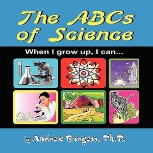 The ABCs of Science : When I grow up, I can... - Ph.D. Andrew Burgess