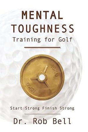 Mental Toughness Training for Golf : Start Strong Finish Strong - Dr. Rob Bell