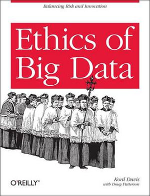 Ethics of Big Data : Balancing Risk and Innovation - Kord Davis