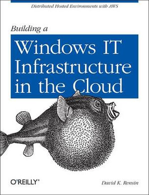 Building a Windows It Infrastructure in the Cloud : Distributed Hosted Environments with AWS - David K. Rensin