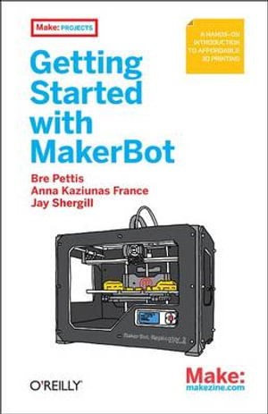 Getting Started with MakerBot : A Hands-on Introduction to Affordable 3D Printing - Bre Pettis