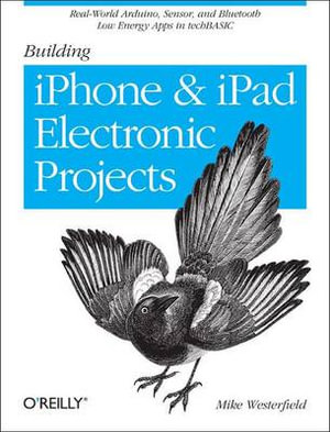 Building IPhone and IPad Electronic Projects : Real-World Arduino, Sensor, and Bluetooth Low Energy Apps in Techbasic - Mike Westerfield