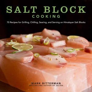 Salt Block Cooking : 70 Recipes for Grilling, Chilling, Searing, and Serving on Himalayan Salt Blocks - Mark Bitterman