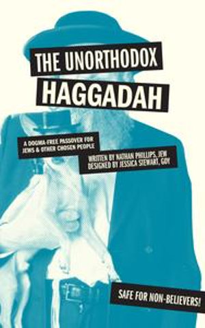 The Unorthodox Haggadah : A Dogma-free Passover for Jews & Other Chosen People - Nathan Phillips