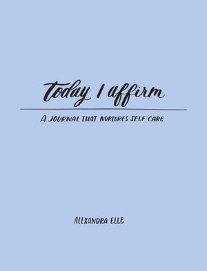 Today I Affirm : A Journal that Nurtures Self-Care - Alexandra Elle