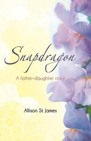 Snapdragon : A Father-Daughter Story - Allison St James