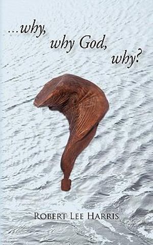 Why, Why God, Why? - Robert Lee Harris