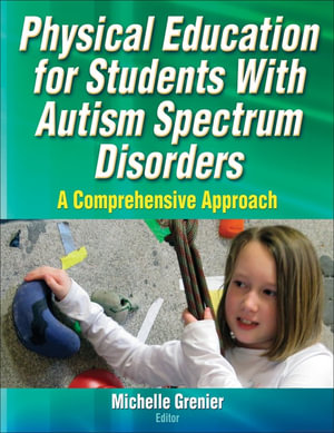 Physical Education for Students With Autism Spectrum Disorders : A Comprehensive Approach - Michelle Grenier