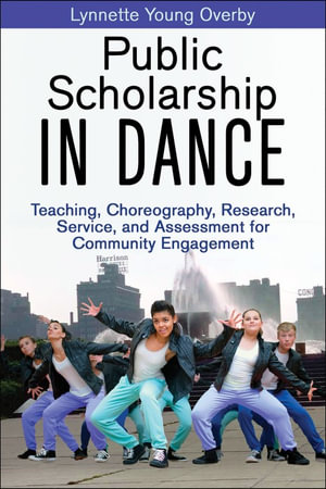 Public Scholarship in Dance : Teaching, Choreography, Research, Service, and Assessment for Community Engagement - Lynnette Young Overby