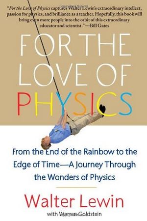 For the Love of Physics : From the End of the Rainbow to the Edge of Time - A Journey Through the Wonders of Physics - Walter Lewin