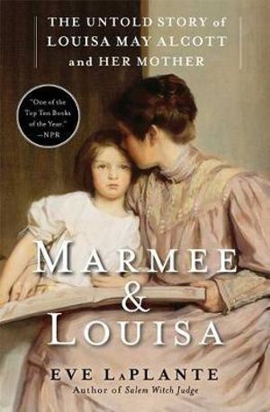 Marmee & Louisa : The Untold Story of Louisa May Alcott and Her Mother - Eve LaPlante