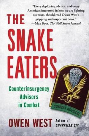 The Snake Eaters : Counterinsurgency Advisors in Combat - Owen West