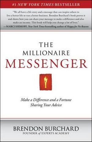 The Millionaire Messenger : Make a Difference and a Fortune Sharing Your Advice - Brendon Burchard