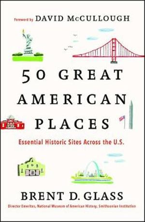 50 Great American Places : Essential Historic Sites Across the U.S. - Brent D. Glass